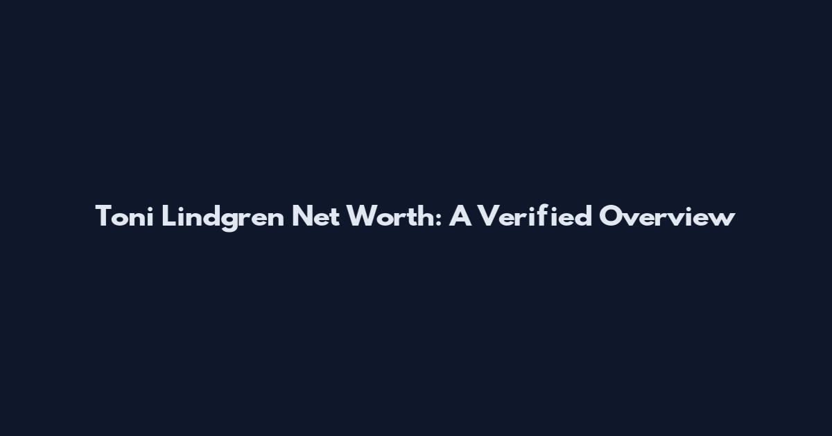 Toni Lindgren Net Worth: A Verified Overview