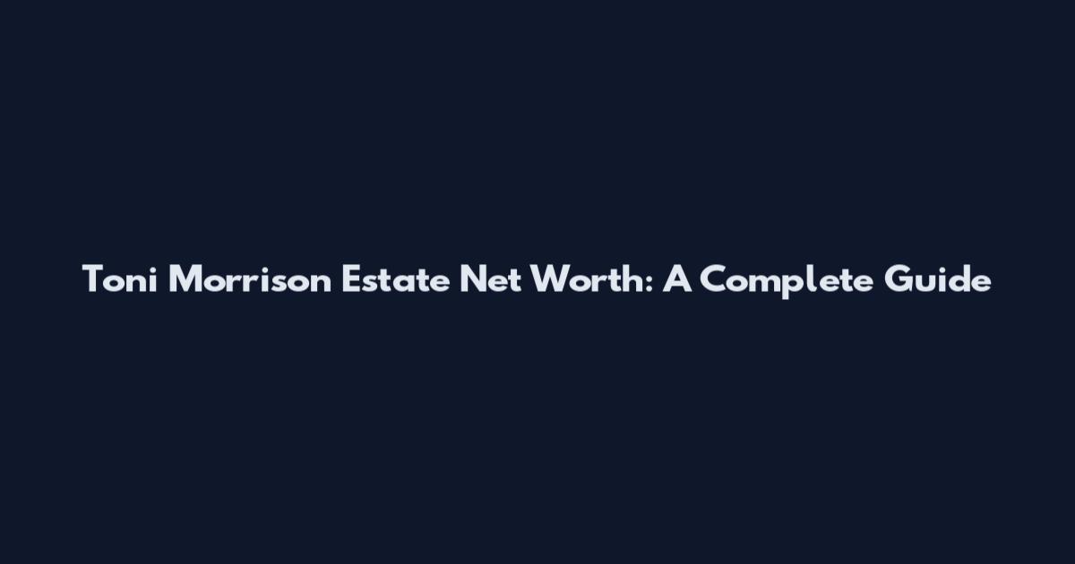 Toni Morrison Estate Net Worth: A Complete Guide