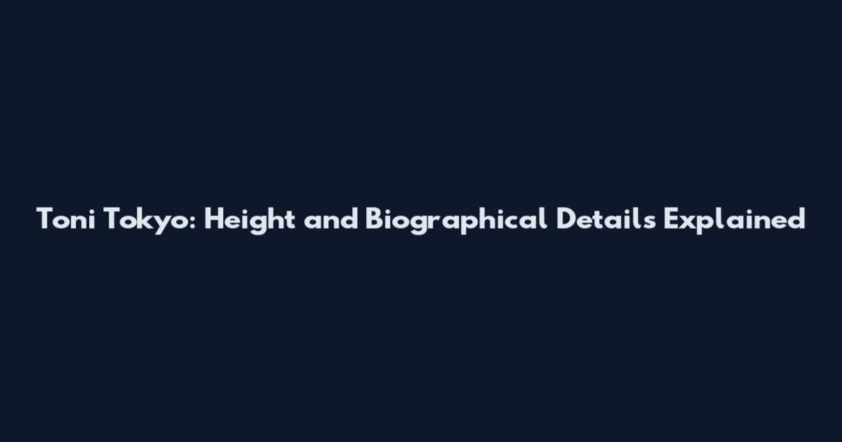 Toni Tokyo: Height and Biographical Details Explained
