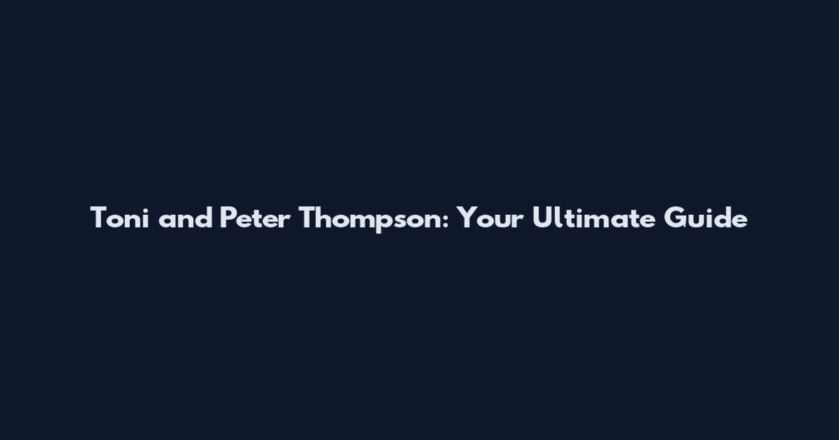 Toni and Peter Thompson: Your Ultimate Guide