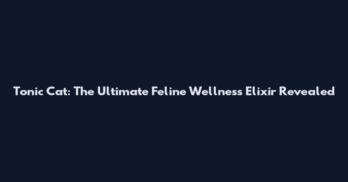 Tonic Cat: The Ultimate Feline Wellness Elixir Revealed
