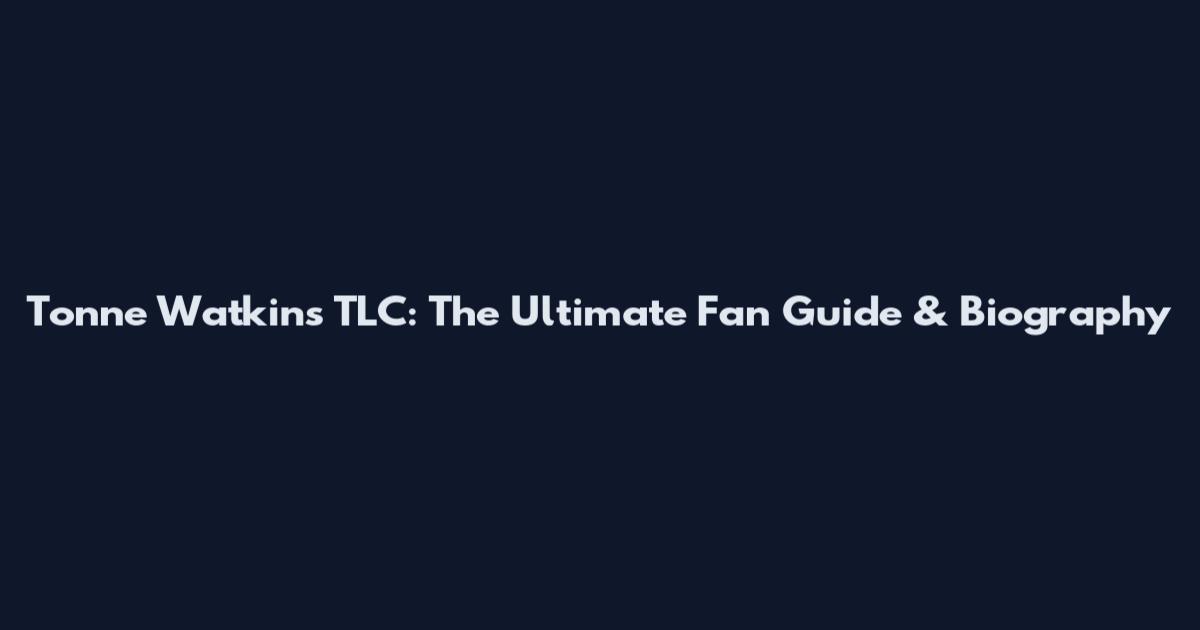 Tonne Watkins TLC: The Ultimate Fan Guide & Biography