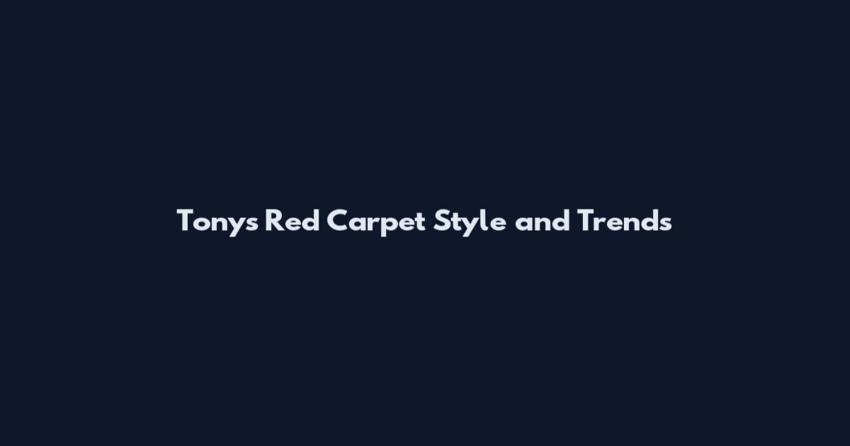 Tony's Red Carpet Style and Trends