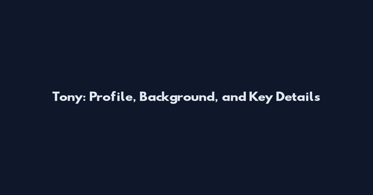 Tony: Profile, Background, and Key Details