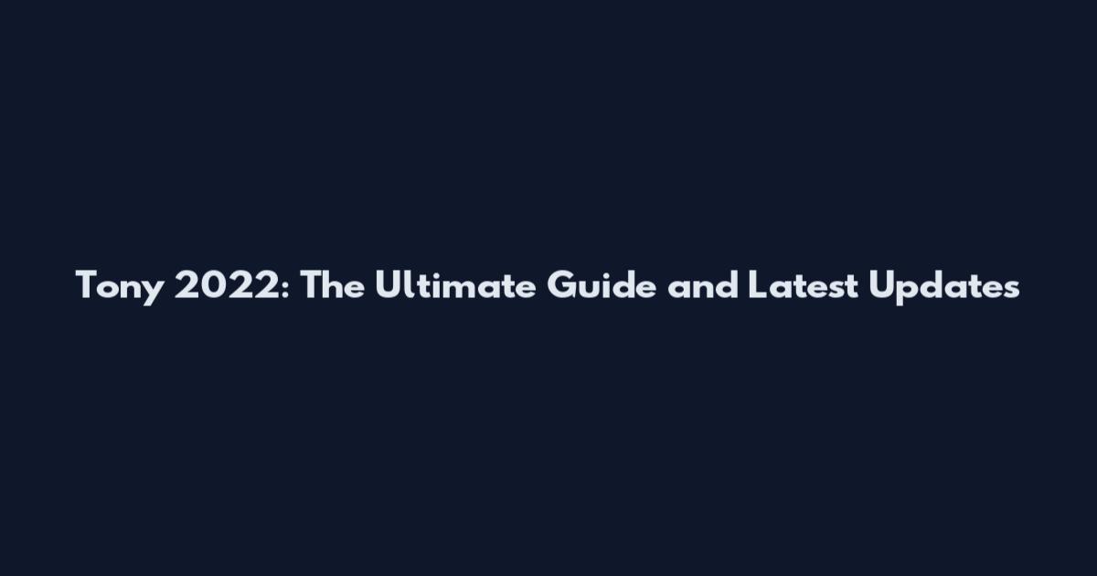 Tony 2022: The Ultimate Guide and Latest Updates