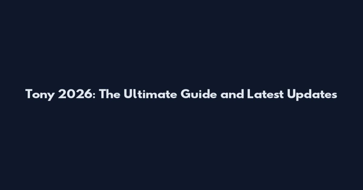 Tony 2026: The Ultimate Guide and Latest Updates