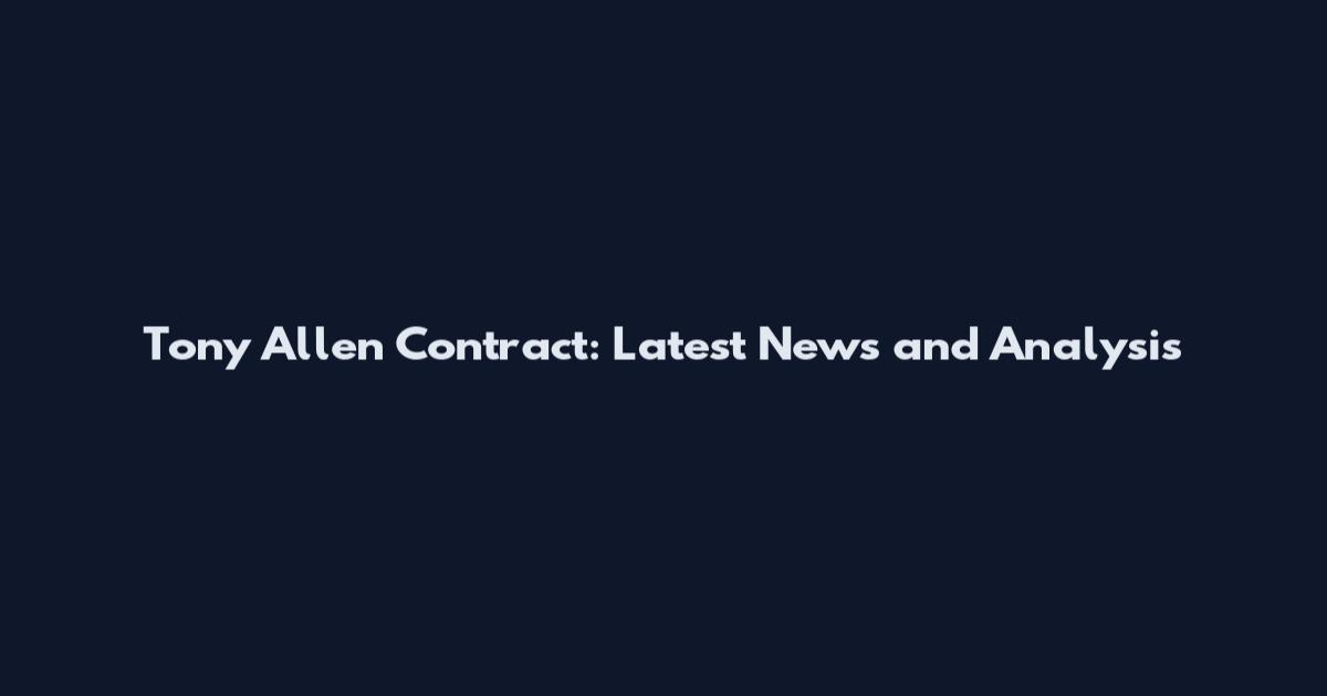 Tony Allen Contract: Latest News and Analysis