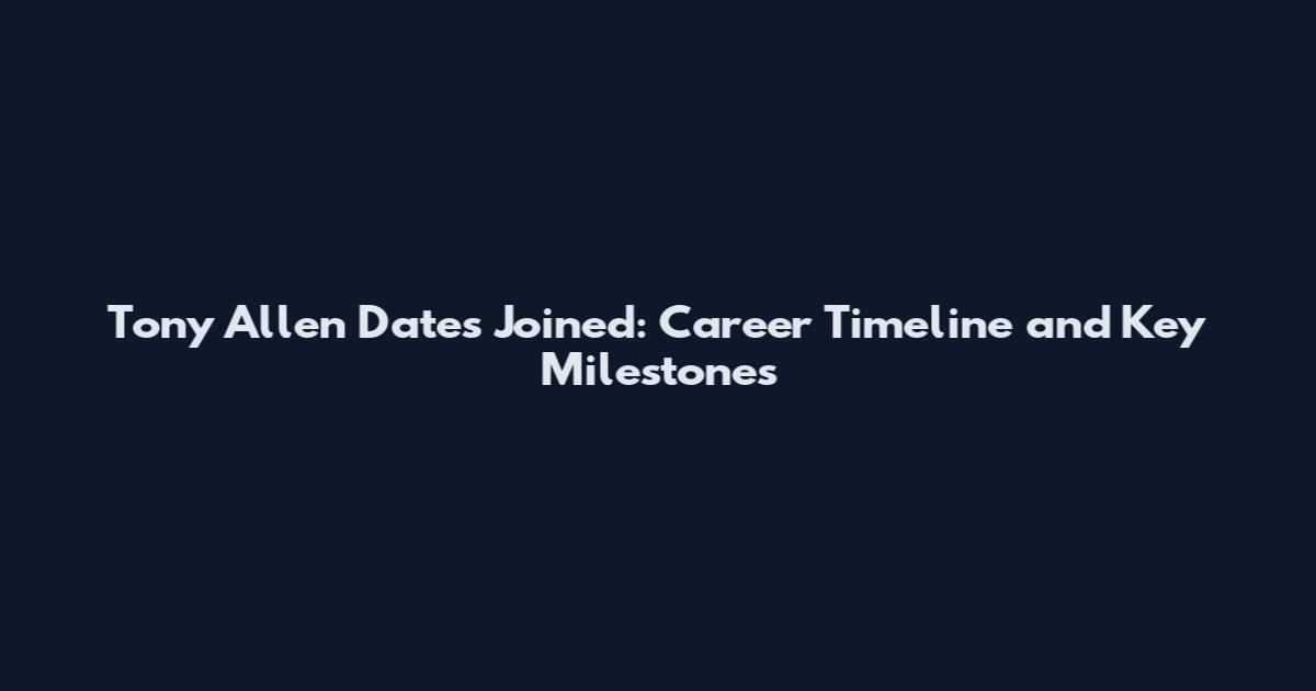 Tony Allen Dates Joined: Career Timeline and Key Milestones