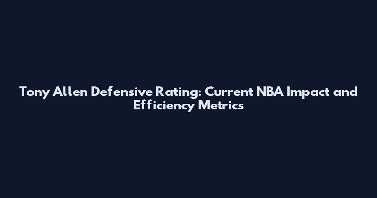 Tony Allen Defensive Rating: Current NBA Impact and Efficiency Metrics