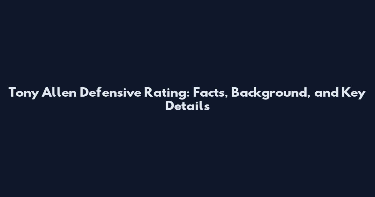 Tony Allen Defensive Rating: Facts, Background, and Key Details