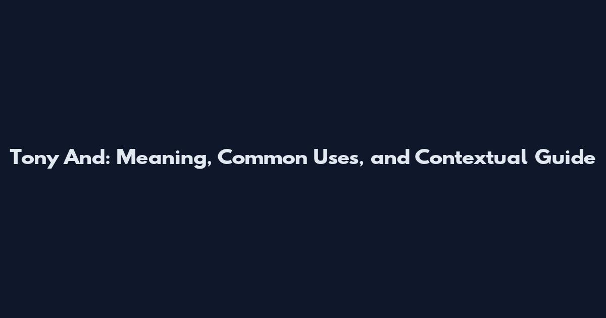 Tony And: Meaning, Common Uses, and Contextual Guide