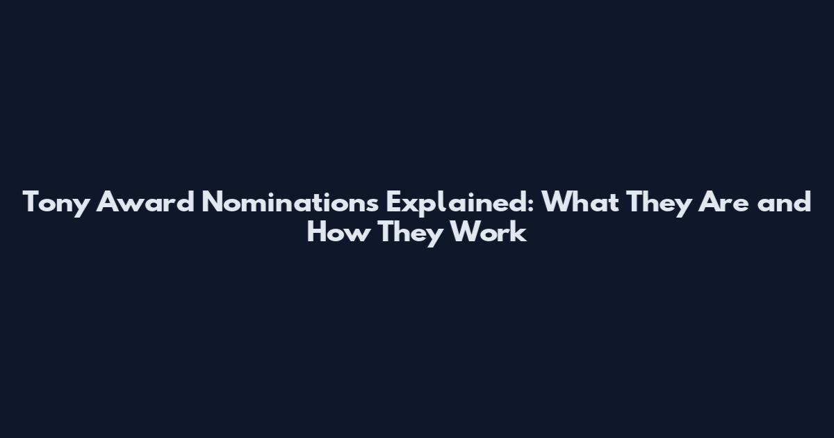 Tony Award Nominations Explained: What They Are and How They Work