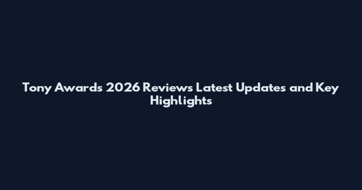 Tony Awards 2026 Reviews Latest Updates and Key Highlights