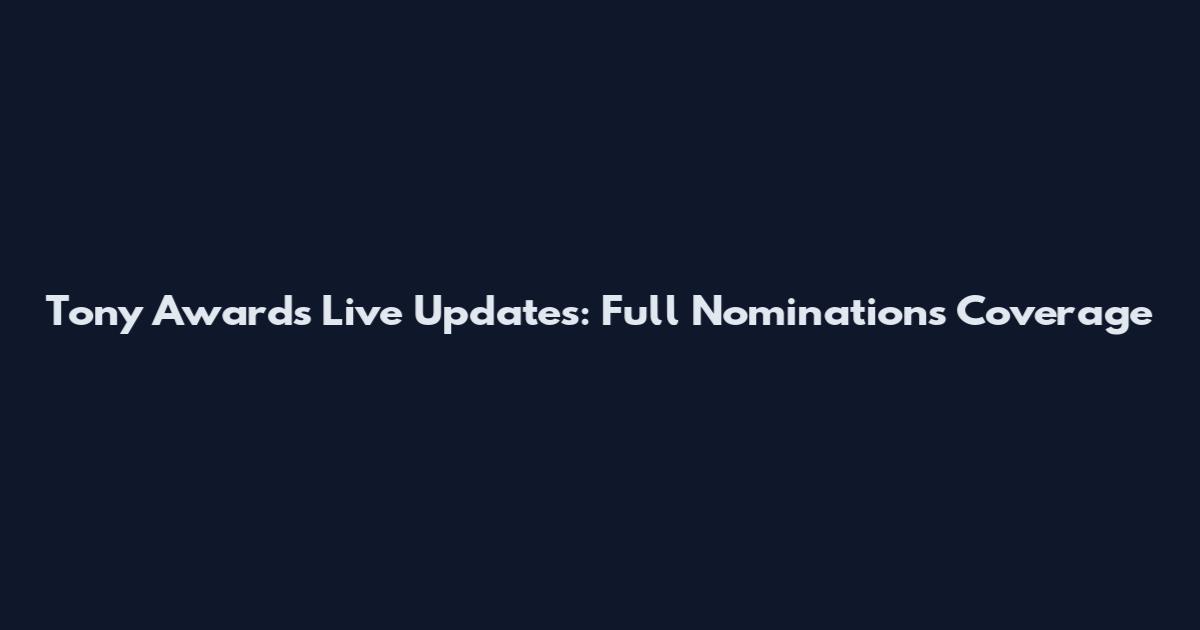 Tony Awards Live Updates: Full Nominations Coverage