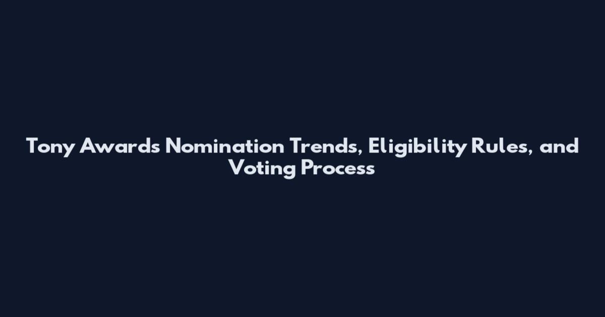 Tony Awards Nomination Trends, Eligibility Rules, and Voting Process