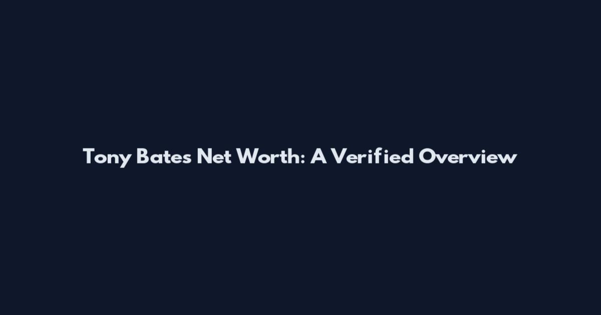Tony Bates Net Worth: A Verified Overview