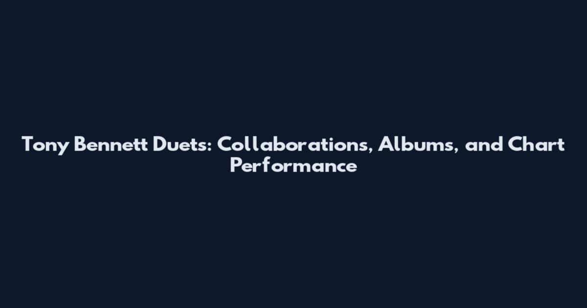 Tony Bennett Duets: Collaborations, Albums, and Chart Performance
