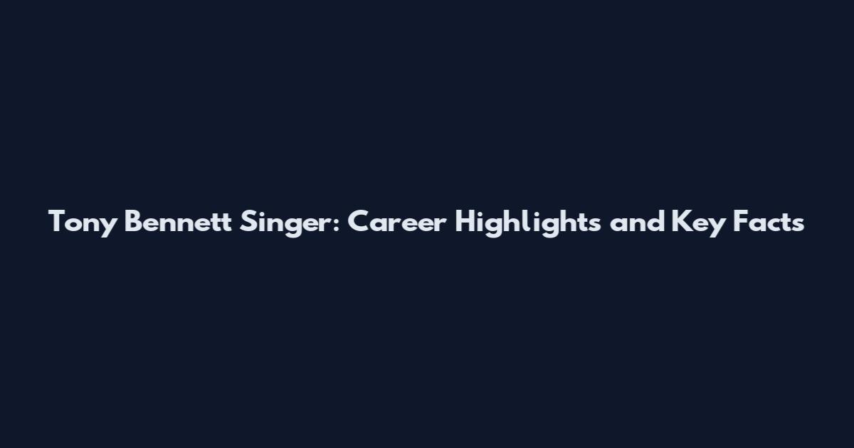 Tony Bennett Singer: Career Highlights and Key Facts