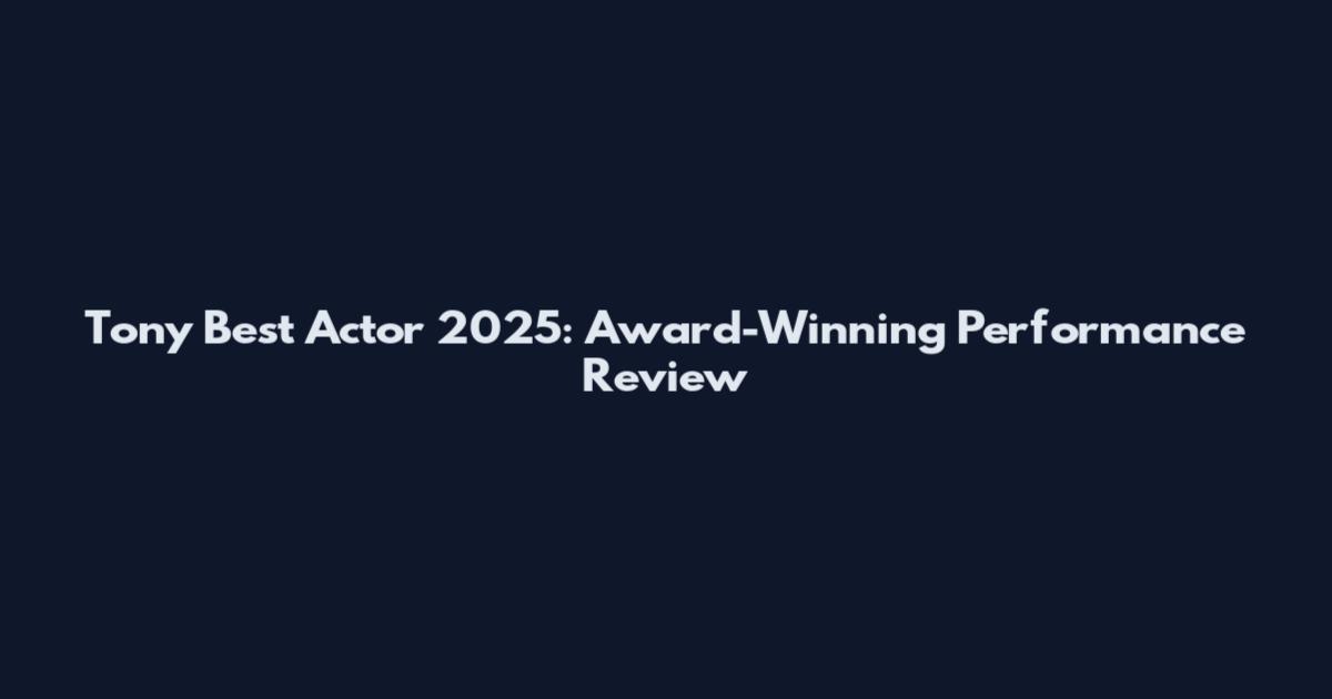 Tony Best Actor 2025: Award-Winning Performance Review