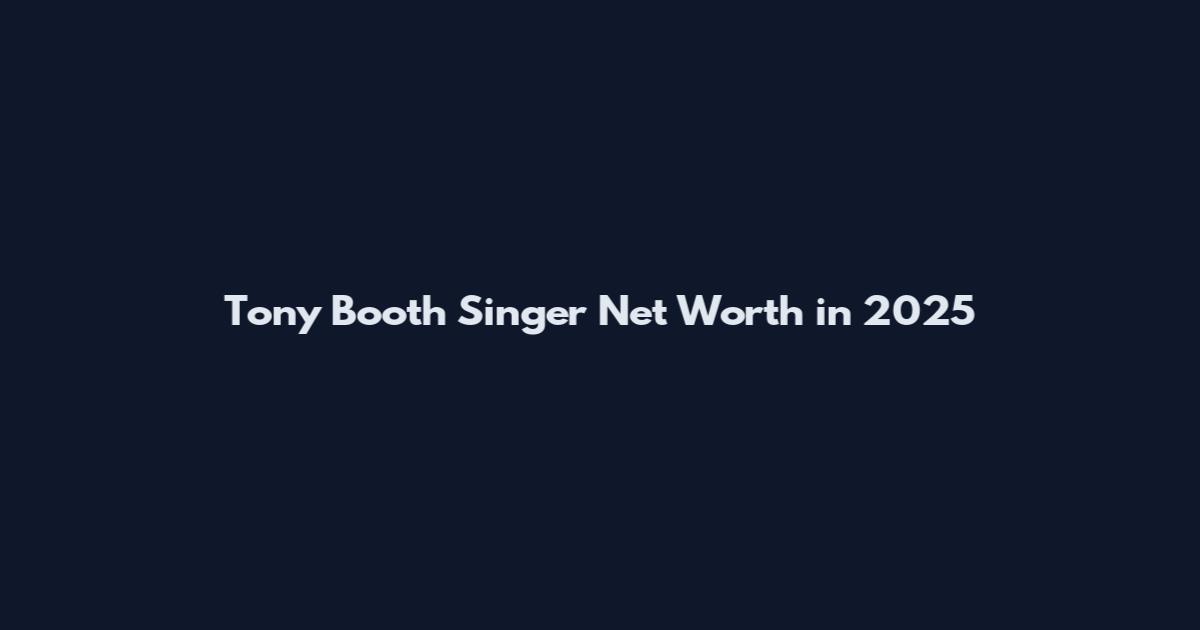 Tony Booth Singer Net Worth in 2025