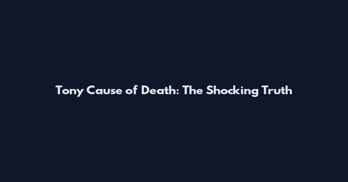 Tony Cause of Death: The Shocking Truth