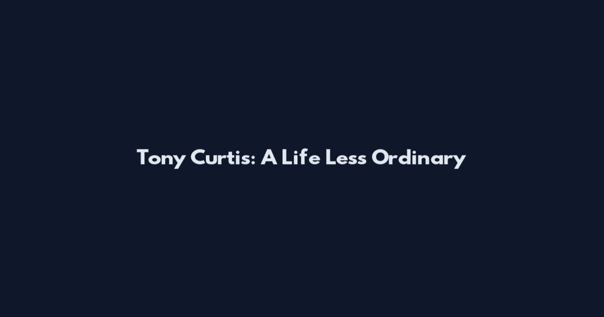 Tony Curtis: A Life Less Ordinary