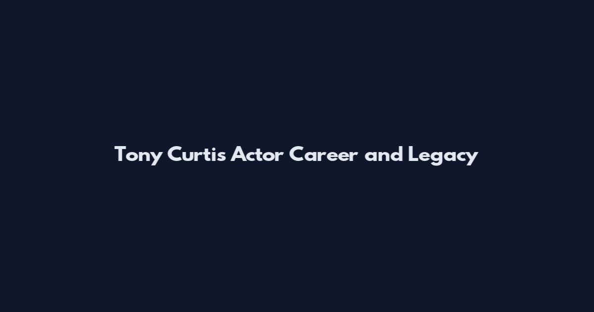 Tony Curtis Actor Career and Legacy
