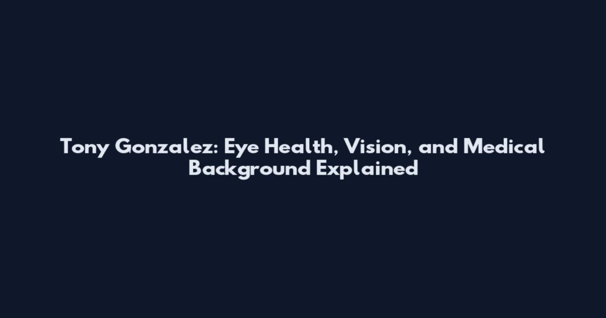 Tony Gonzalez: Eye Health, Vision, and Medical Background Explained