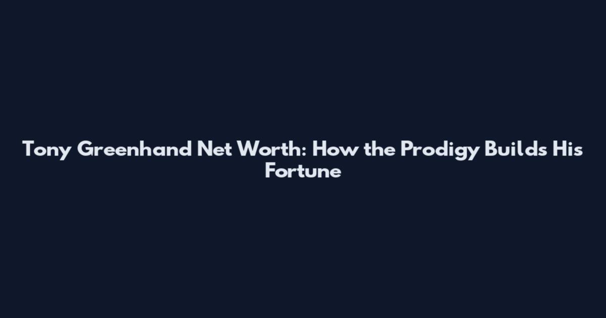 Tony Greenhand Net Worth: How the Prodigy Builds His Fortune