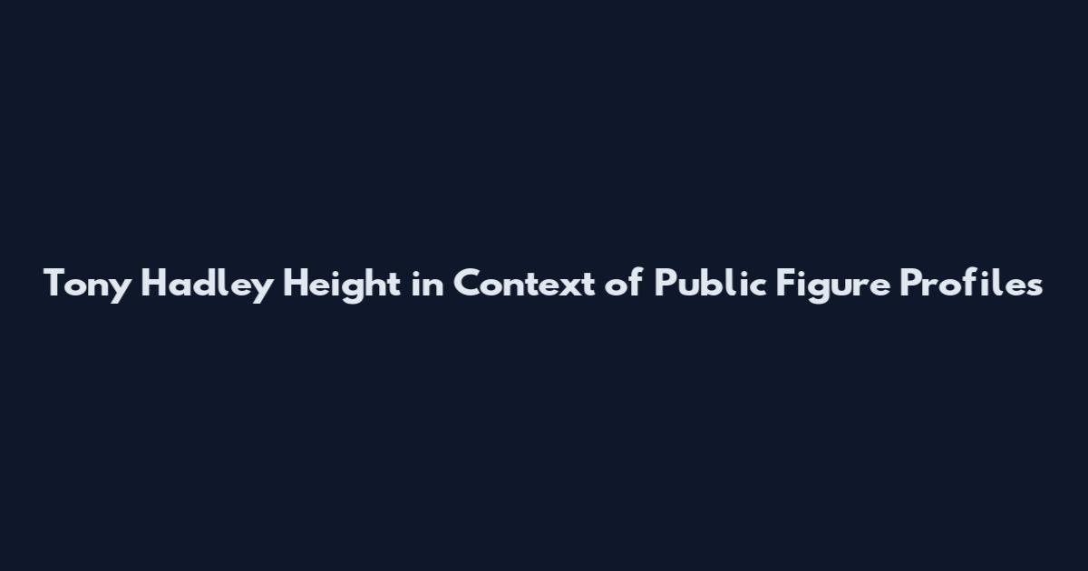 Tony Hadley Height in Context of Public Figure Profiles