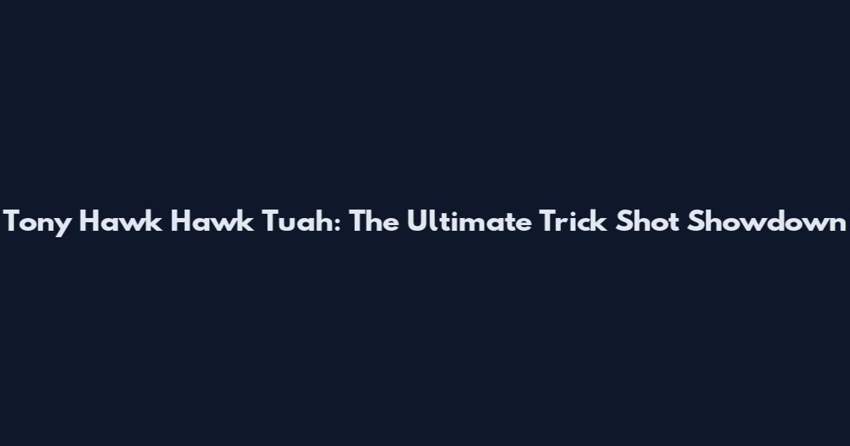 Tony Hawk Hawk Tuah: The Ultimate Trick Shot Showdown