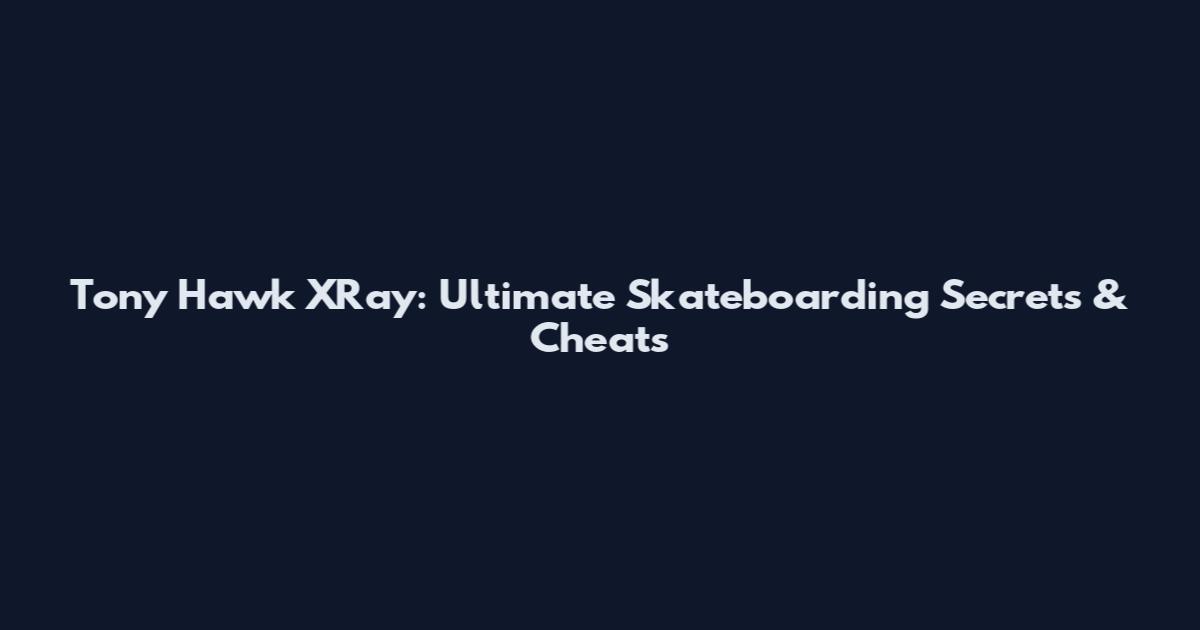 Tony Hawk XRay: Ultimate Skateboarding Secrets & Cheats