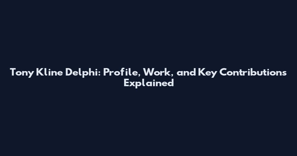 Tony Kline Delphi: Profile, Work, and Key Contributions Explained