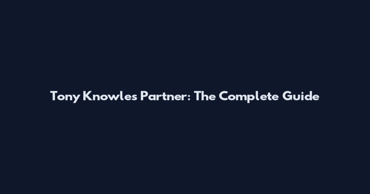 Tony Knowles Partner: The Complete Guide