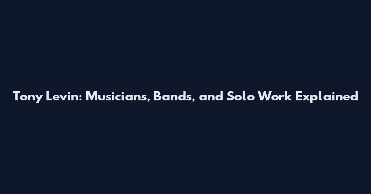 Tony Levin: Musicians, Bands, and Solo Work Explained