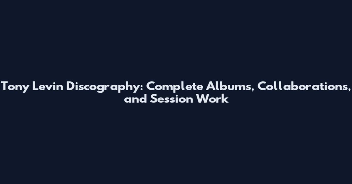 Tony Levin Discography: Complete Albums, Collaborations, and Session Work