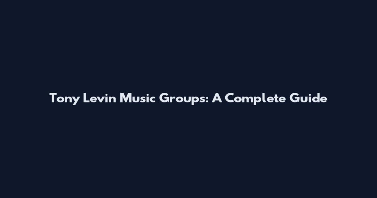 Tony Levin Music Groups: A Complete Guide