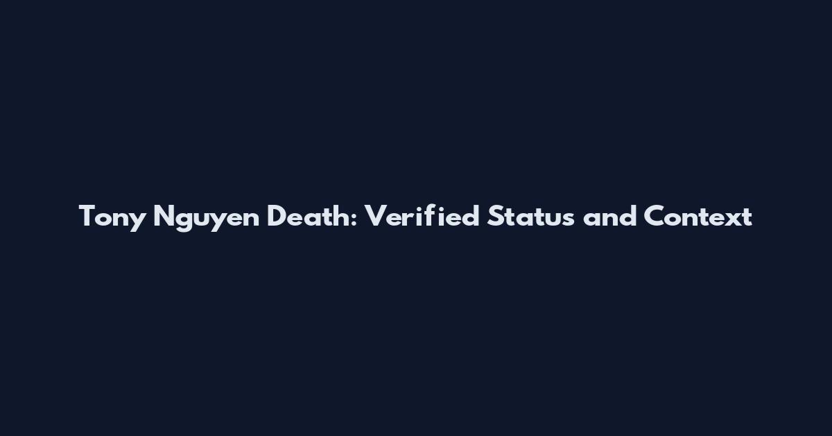 Tony Nguyen Death: Verified Status and Context