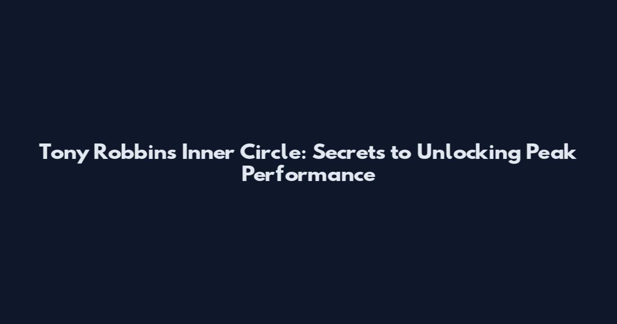 Tony Robbins Inner Circle: Secrets to Unlocking Peak Performance