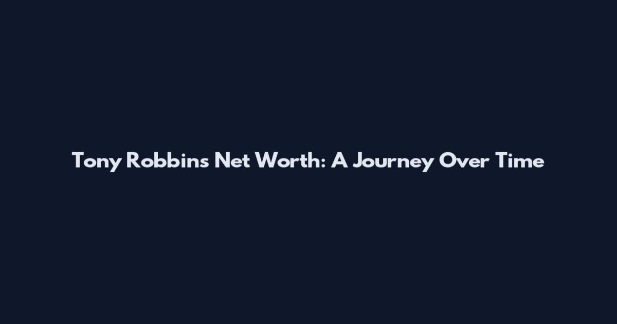 Tony Robbins Net Worth: A Journey Over Time