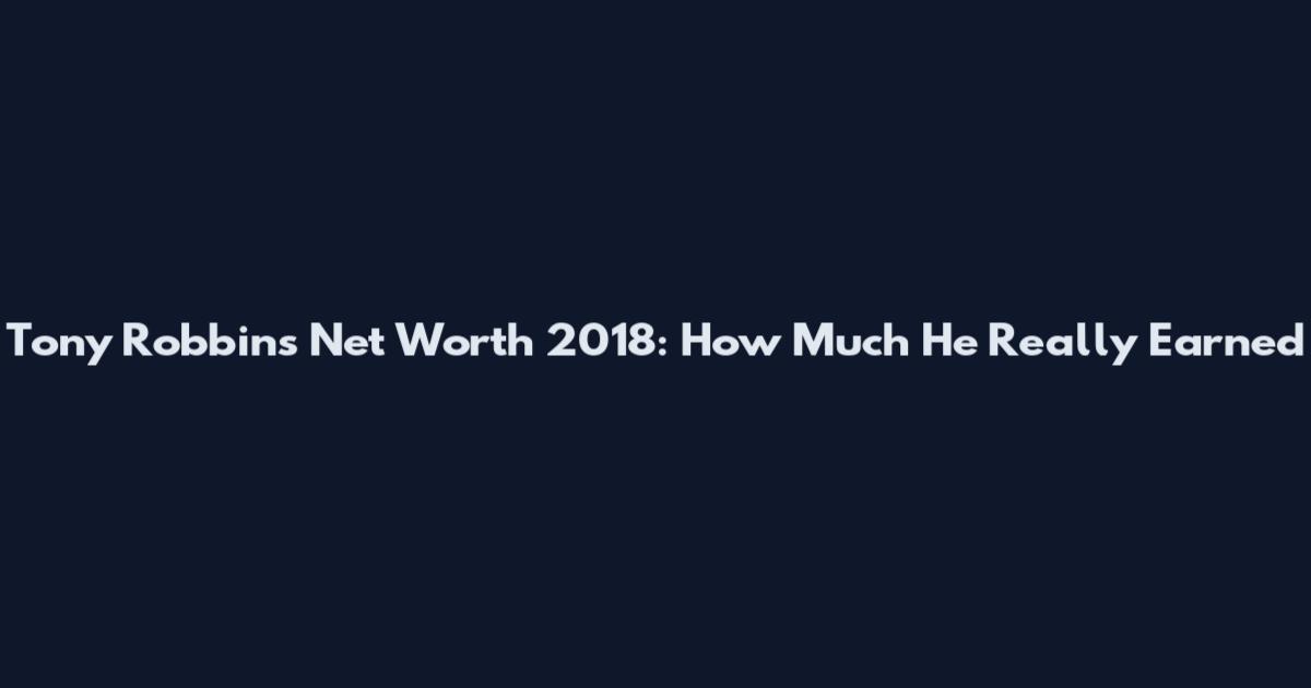 Tony Robbins Net Worth 2018: How Much He Really Earned