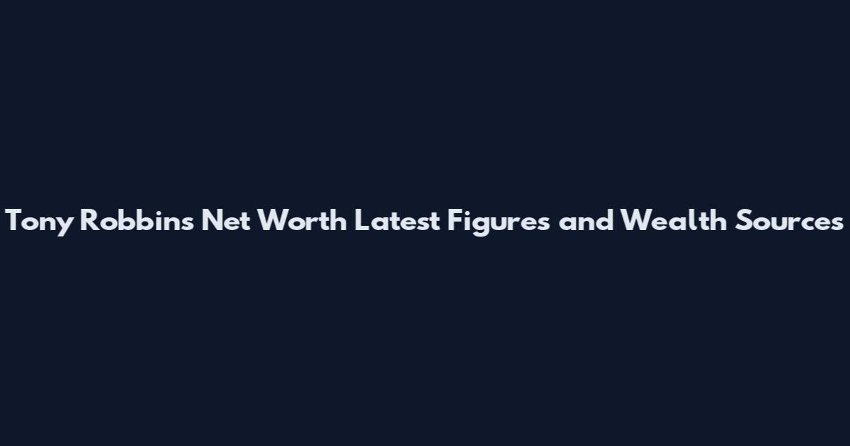 Tony Robbins Net Worth Latest Figures and Wealth Sources