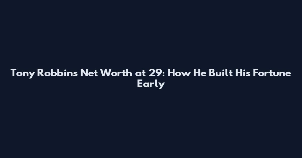 Tony Robbins Net Worth at 29: How He Built His Fortune Early