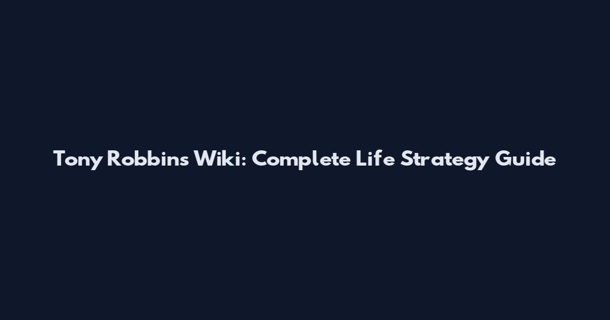 Tony Robbins Wiki: Complete Life Strategy Guide