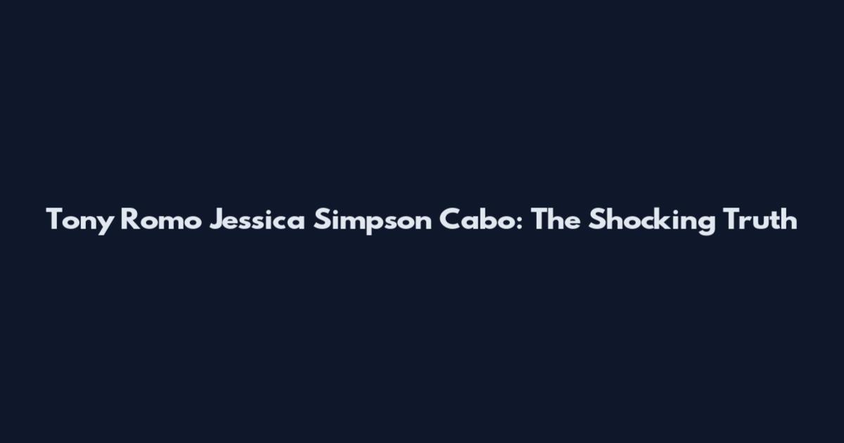 Tony Romo Jessica Simpson Cabo: The Shocking Truth