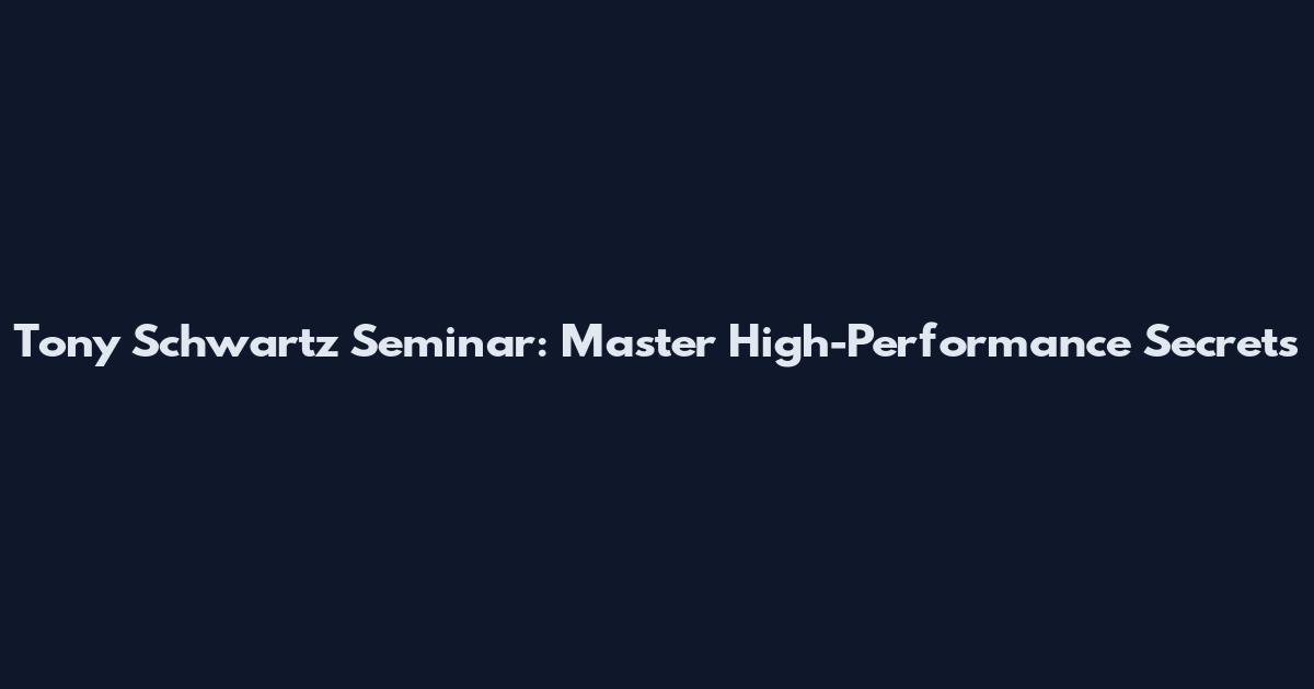 Tony Schwartz Seminar: Master High-Performance Secrets