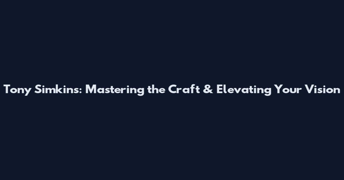 Tony Simkins: Mastering the Craft & Elevating Your Vision