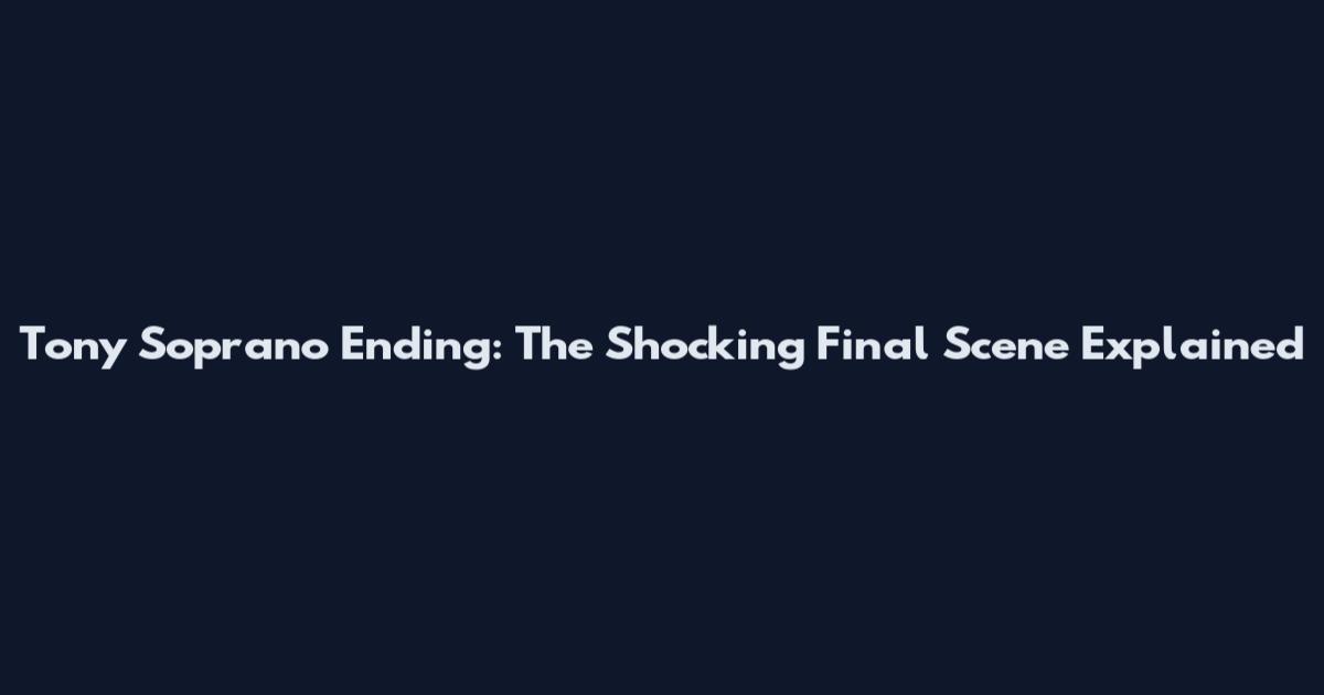 Tony Soprano Ending: The Shocking Final Scene Explained