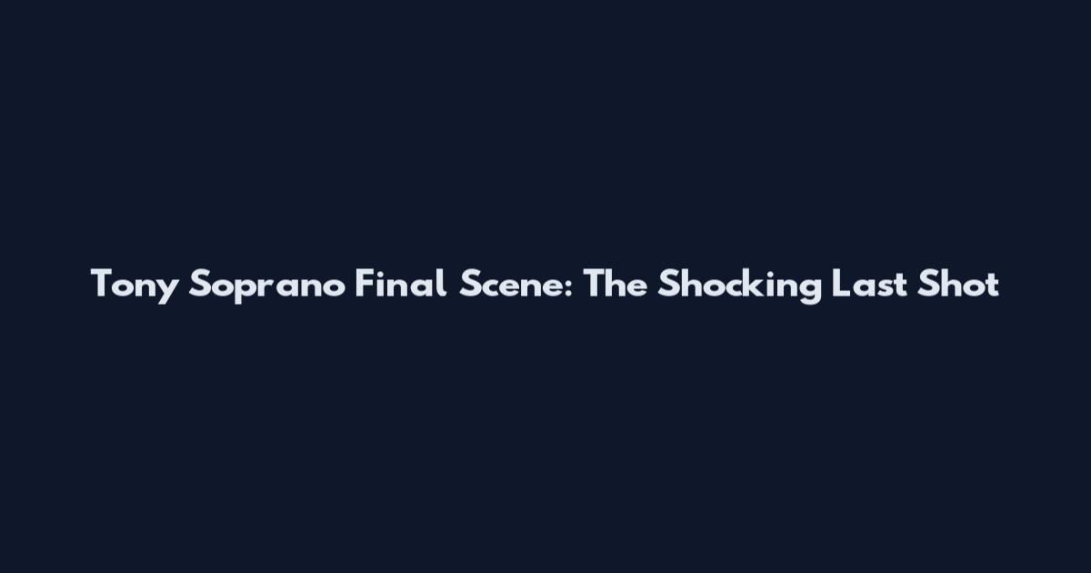 Tony Soprano Final Scene: The Shocking Last Shot
