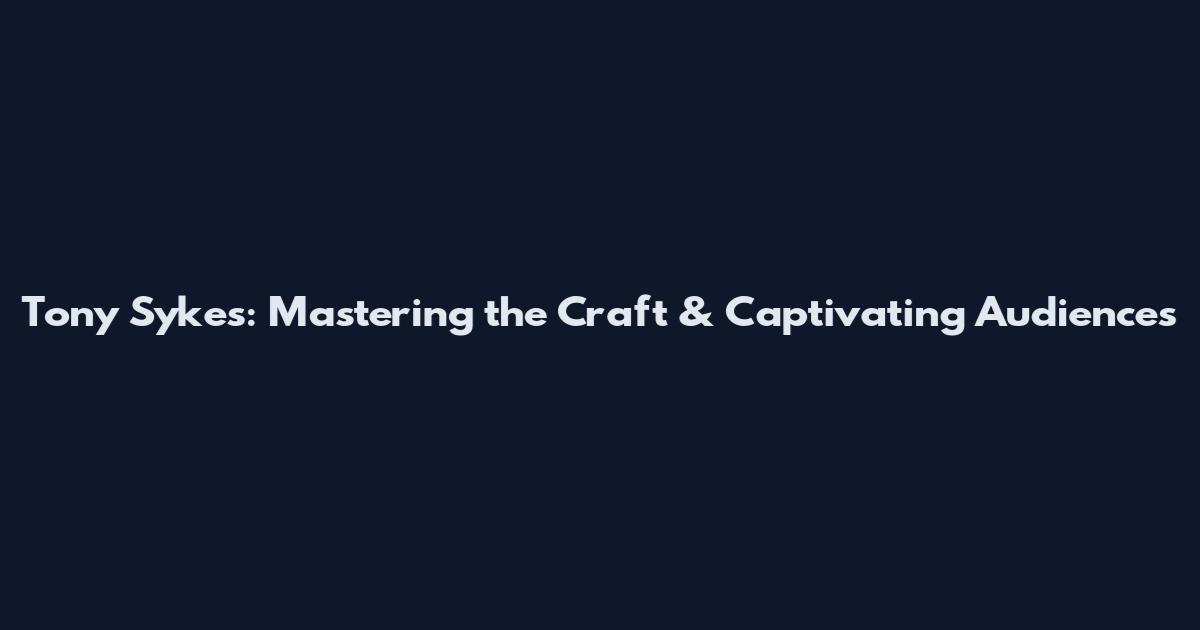 Tony Sykes: Mastering the Craft & Captivating Audiences